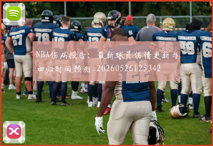 NBA伤病报告：最新球员伤情更新与回归时间预测_20260526125342