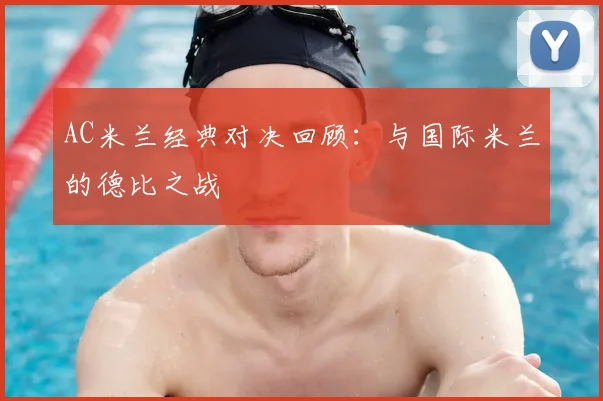 AC米兰经典对决回顾:与国际米兰的德比之战