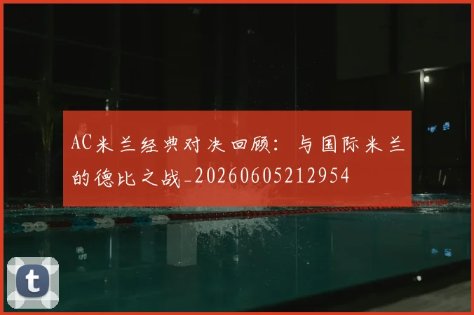 AC米兰经典对决回顾：与国际米兰的德比之战_20260605212954