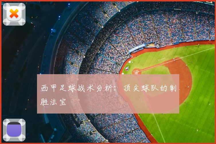 西甲足球战术分析:顶尖球队的制胜法宝