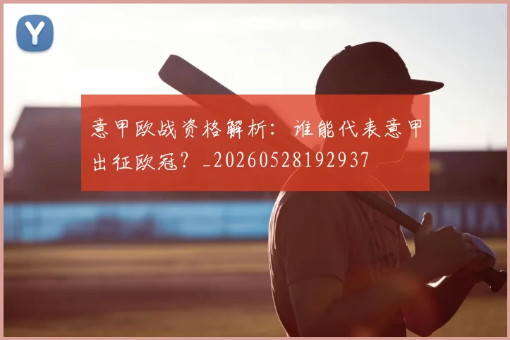 意甲欧战资格解析:谁能代表意甲出征欧冠?_20260528192937