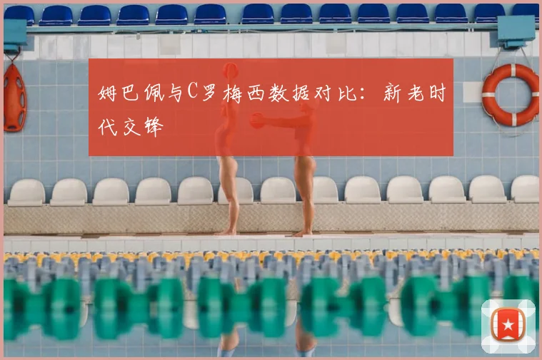 姆巴佩与C罗梅西数据对比:新老时代交锋