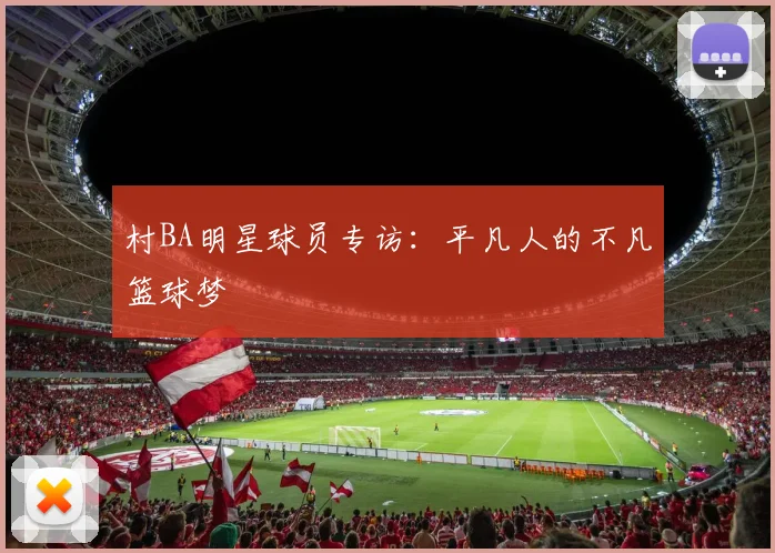 村BA明星球员专访:平凡人的不凡篮球梦