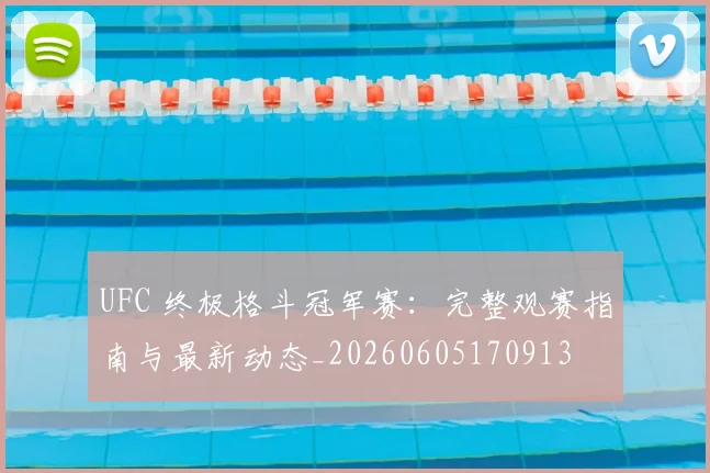 UFC 终极格斗冠军赛：完整观赛指南与最新动态_20260605170913