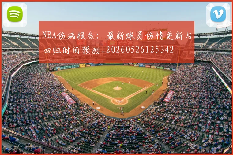 NBA伤病报告：最新球员伤情更新与回归时间预测_20260526125342