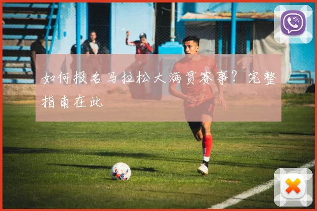如何报名马拉松大满贯赛事?完整指南在此