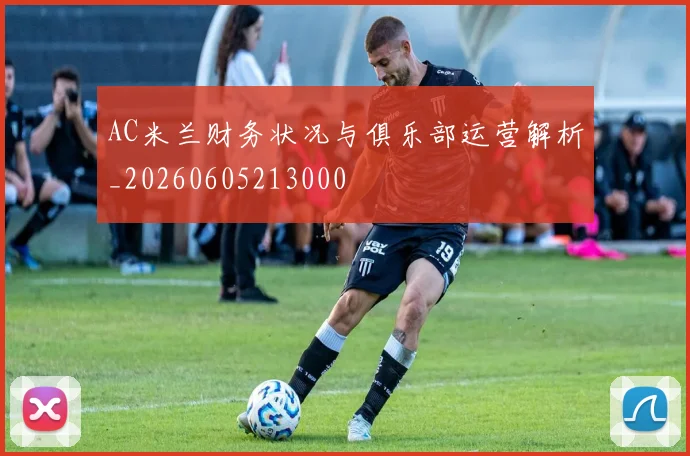 AC米兰财务状况与俱乐部运营解析_20260605213000